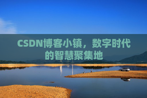 CSDN博客小镇，数字时代的智慧聚集地